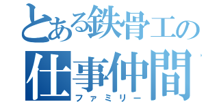 とある鉄骨工の仕事仲間（ファミリー）