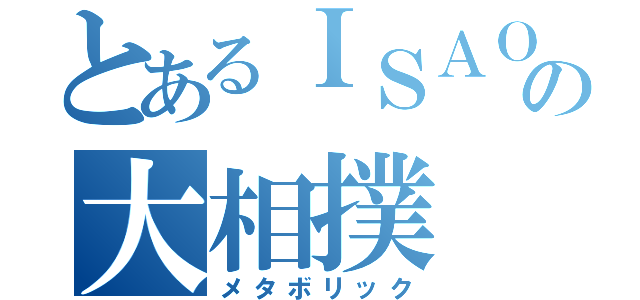 とあるＩＳＡＯの大相撲（メタボリック）