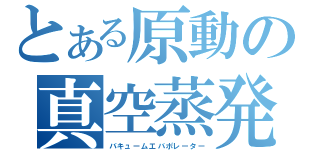 とある原動の真空蒸発缶（バキュームエバポレーター）