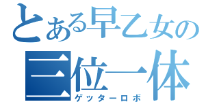 とある早乙女の三位一体（ゲッターロボ）