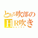 とある吹部のＨＲ吹き（ホルニスト）