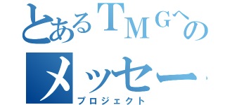 とあるＴＭＧへのメッセージ（プロジェクト）