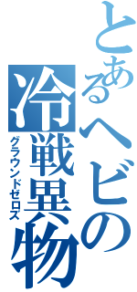 とあるヘビの冷戦異物（グラウンドゼロズ）