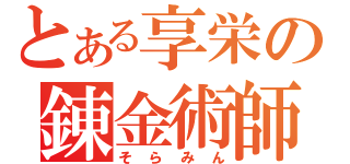 とある享栄の錬金術師（そらみん）