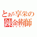 とある享栄の錬金術師（そらみん）