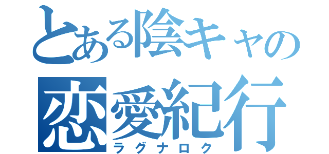 とある陰キャの恋愛紀行（ラグナロク）