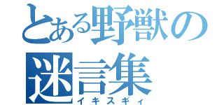 とある野獣の迷言集（イキスギィ）