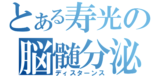 とある寿光の脳髄分泌（ディスターンス）