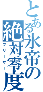 とある氷帝の絶対零度（フリーザー）