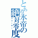 とある氷帝の絶対零度（フリーザー）