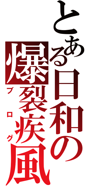 とある日和の爆裂疾風（ブログ）