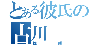 とある彼氏の古川（雄輝）