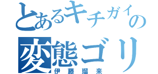 とあるキチガイメガネの変態ゴリラ（伊藤瑠来）