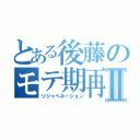 とある後藤のモテ期再来Ⅱ（リジャベネーション）