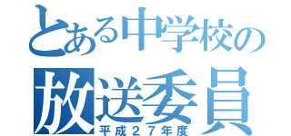 とある中学校の放送委員（平成２７年度）