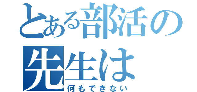 とある部活の先生は（何もできない）