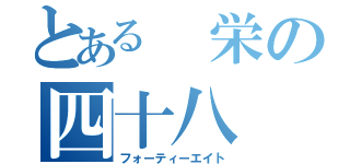 とある 栄の四十八（フォーティーエイト）