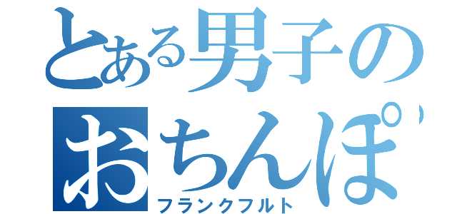 とある男子のおちんぽ（フランクフルト）