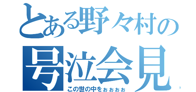 とある野々村の号泣会見（この世の中をぉぉぉぉ）