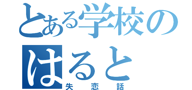 とある学校のはると（失恋話）