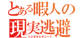 とある暇人の現実逃避（ニジオタヒキニート）