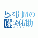 とある開盟の藤崎佑助（ボッスン）