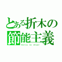 とある折木の節能主義（Ｓｅｔｓｕ ｎｏ ｓｈｕｇｉ）