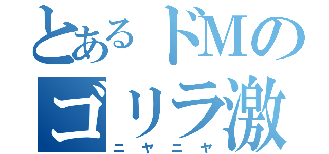 とあるドＭのゴリラ激（ニヤニヤ）