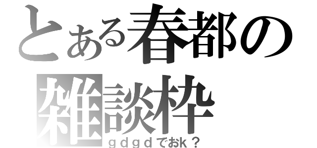 とある春都の雑談枠（ｇｄｇｄでおｋ？）