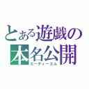 とある遊戯の本名公開（エーティーエム）