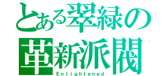 とある翠緑の革新派閥（Ｅｎｌｉｇｈｔｅｎｅｄ）