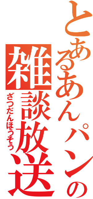 とあるあんパンの雑談放送（ざつだんほうそう）