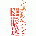 とあるあんパンの雑談放送（ざつだんほうそう）