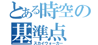 とある時空の基準点（スカイウォーカー）