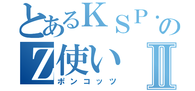 とあるＫＳＰ．ｒのＺ使いⅡ（ポンコッツ）