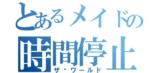 とあるメイドの時間停止（ザ·ワールド）