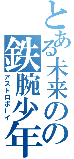 とある未来のの鉄腕少年（アストロボーイ）