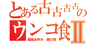 とある古古古古古のウンコ食いアラシⅡ（稲垣あゆみ 森川亮）