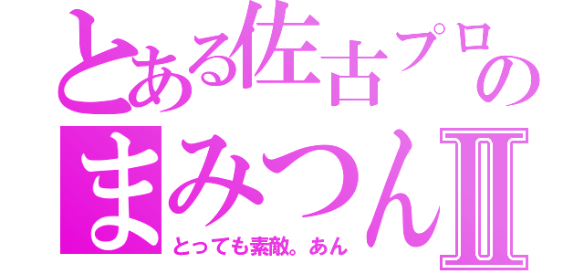 とある佐古プロのまみつんⅡ（とっても素敵。あん）