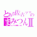 とある佐古プロのまみつんⅡ（とっても素敵。あん）