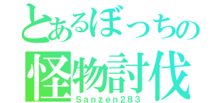 とあるぼっちの怪物討伐（Ｓａｎｚｅｎ２８３）