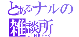 とあるナルの雑談所（ＬＩＮＥトーク）