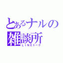 とあるナルの雑談所（ＬＩＮＥトーク）