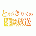 とあるきりくの雑談放送（トークライブ）