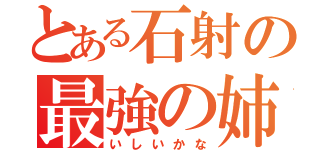 とある石射の最強の姉（いしいかな）