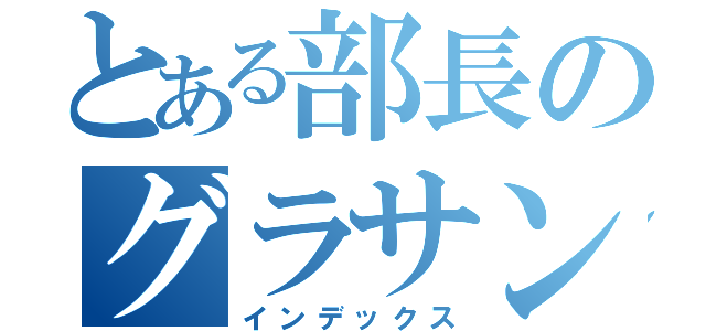 とある部長のグラサン（インデックス）