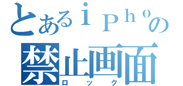 とあるｉＰｈｏｎｅの禁止画面（ロック）