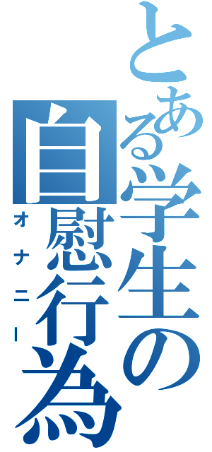 とある学生の自慰行為（オナニー）