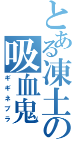 とある凍土の吸血鬼（ギギネブラ）