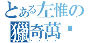 とある左惟の獵奇萬歲（ㄆㄐㄆㄐ）